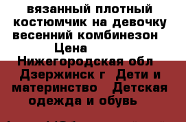 вязанный(плотный)костюмчик на девочку,весенний комбинезон › Цена ­ 300 - Нижегородская обл., Дзержинск г. Дети и материнство » Детская одежда и обувь   